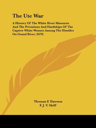 Download The Ute War: A History Of The White River Massacre And The Privations And Hardships Of The Captive White Women Among The Hostiles On Grand River (1879) - Thomas Fulton Dawson | PDF