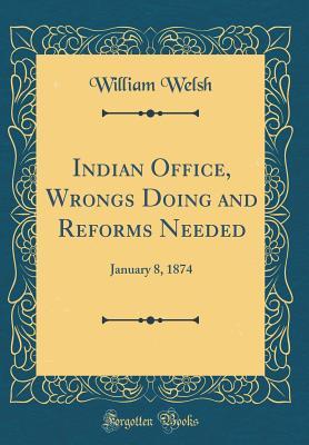 Read online Indian Office, Wrongs Doing and Reforms Needed: January 8, 1874 (Classic Reprint) - William Welsh file in ePub