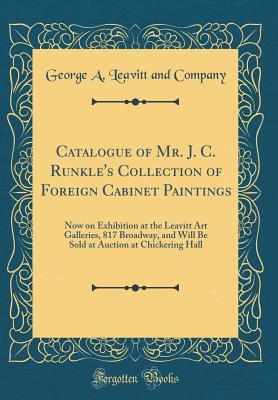 Read online Catalogue of Mr. J. C. Runkle's Collection of Foreign Cabinet Paintings: Now on Exhibition at the Leavitt Art Galleries, 817 Broadway, and Will Be Sold at Auction at Chickering Hall (Classic Reprint) - George a Leavitt and Company file in PDF