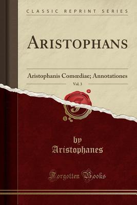 Read Aristophanēs, Vol. 3: Aristophanis Comoediae; Annotationes (Classic Reprint) - Aristophanes file in PDF