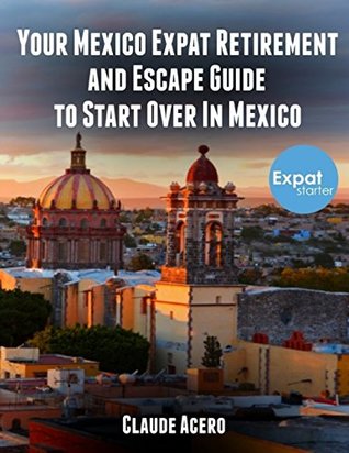 Download Your Mexico Expat Retirement and Escape Guide to Start Over In Mexico - Claude Acero | ePub