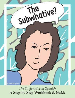 Read online The Subwhative?: The Spanish Subjunctive: A Step-By-Step Workbook & Guide - Hayertz Leslie | PDF