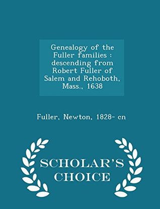 Download Genealogy of the Fuller Families: Descending from Robert Fuller of Salem and Rehoboth, Mass., 1638 - Scholar's Choice Edition - Newton Fuller | PDF