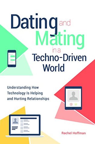 Read Dating and Mating in a Techno-Driven World: Understanding How Technology is Helping and Hurting Relationships - Rachel Hoffman | PDF