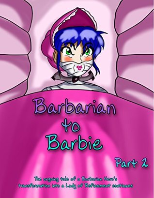 Read Barbarian to Barbie: Part Two: The ongoing tale of a Barbarian Hero's transformation into a Lady of Refinement continues. - Hipper Reed | PDF