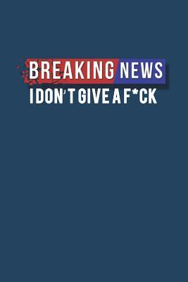 Download Breaking News I Dont Give a F*ck: Motivational Plain Lined Notebook 120-Page College-Ruled Inspirational Journal 6 X 9 Matte Softcover Diary - NOT A BOOK | ePub