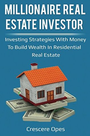 Read online Millionaire Real Estate Investor: Investing Strategies with Money to Build Wealth in Residential Real Estate (Millionaire Real Estate Investor Series) - Crescere Opes file in PDF