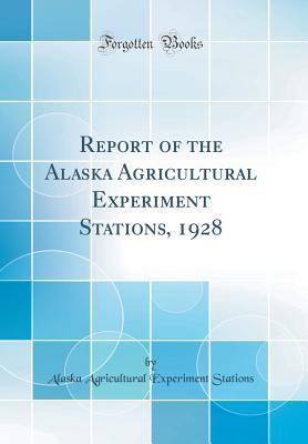Read Report of the Alaska Agricultural Experiment Stations, 1928 (Classic Reprint) - Alaska Agricultural Experiment Stations | ePub