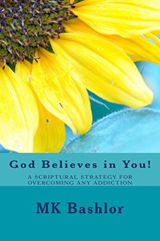 Read online God Believes in You!: A Scriptural Strategy for Overcoming Any Addiction - M.K. Bashlor | ePub
