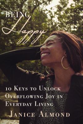 Download Being Happy: 10 Keys to Unlock Overflowing Joy in Everyday Living - Janice Almond | PDF