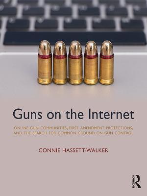 Read online Guns on the Internet: Online Gun Communities, First Amendment Protections, and the Search for Common Ground on Gun Control - Connie Hassett-Walker | PDF
