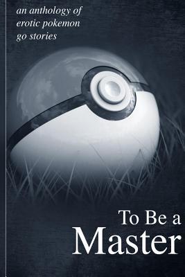 Download To Be a Master: An Anthology of Erotic Pokemon Go Stories: - Jason Miller file in ePub