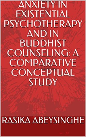 Read online ANXIETY IN EXISTENTIAL PSYCHOTHERAPY AND IN BUDDHIST COUNSELING: A COMPARATIVE CONCEPTUAL STUDY - RASIKA ABEYSINGHE file in PDF