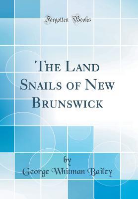 Read online The Land Snails of New Brunswick (Classic Reprint) - George Whitman Bailey | PDF