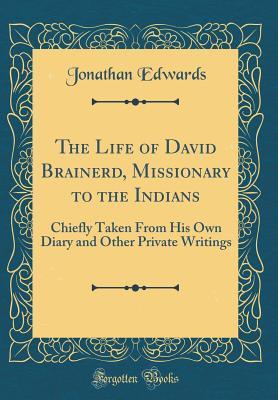 Read The Life of David Brainerd, Missionary to the Indians: Chiefly Taken from His Own Diary and Other Private Writings - Jonathan Edwards file in ePub