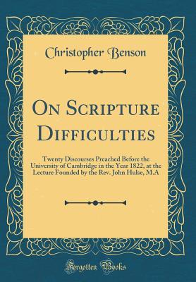 Read online On Scripture Difficulties: Twenty Discourses Preached Before the University of Cambridge in the Year 1822, at the Lecture Founded by the Rev. John Hulse, M.a (Classic Reprint) - Christopher Benson | ePub