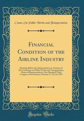 Read online Financial Condition of the Airline Industry: Hearings Before the Subcommittee on Aviation of the Committee on Public Works and Transportation, House of Representatives, One Hundred Third Congress, First Session, February 17, 18, 24, 1993 - Comm on Public Works an Transportation | ePub