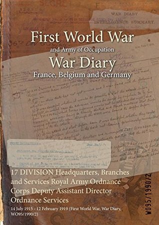 Read 17 Division Headquarters, Branches and Services Royal Army Ordnance Corps Deputy Assistant Director Ordnance Services: 14 July 1915 - 12 February 1919 (First World War, War Diary, Wo95/1990/2) - British War Office file in ePub