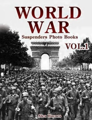 Read World War Suspenders Photo Books VOL.1: Lost Photos of World War Two, WWII Books Fiction, World War Documentary, World War Propaganda, WWII Tanks,  Magazine Picture Book Collection (Volume 1) - Alex Haynes | PDF