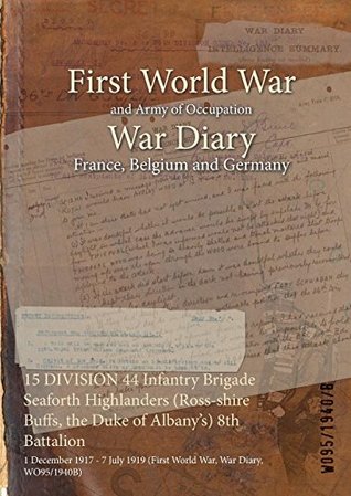 Read 15 Division 44 Infantry Brigade Seaforth Highlanders (Ross-Shire Buffs, the Duke of Albany's) 8th Battalion: 1 December 1917 - 7 July 1919 (First World War, War Diary, Wo95/1940b) - British War Office file in PDF