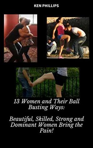 Read online 13 Women and Their Ball-Busting Ways: Beautiful, Skilled, Strong and Dominant Women Bring the Pain! - Ken Phillips | PDF