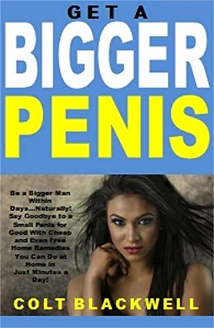 Read online Get a Bigger Penis: Be a Bigger Man Within DaysNaturally! Say Goodbye to a Small Penis for Good With Cheap and Even Free Home Remedies You Can Do at Home in Just Minutes a Day! - Colt Blackwell | ePub
