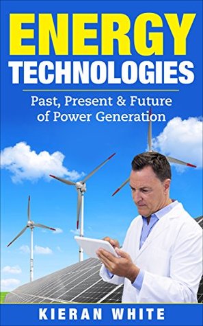 Download Energy Technologies: Past, Present and Future of Power Generation (Technology) - Kieran White | PDF
