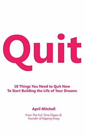 Read online Quit: 10 Things You Need to Quit Now To Start Building The Life of Your Dreams - April Mitchell | ePub