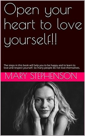 Read online Open your heart to love yourself!!: The steps in this book will help you to be happy and to learn to love and respect yourself. So many people do not love themselves. - Mary Stephenson | ePub