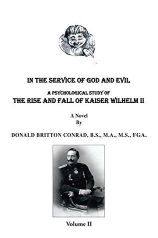 Read In the Service of God and Evil: A Psychological Study of the Rise and Fall of Kaiser Wilhelm Ii (Volume Ii) - Donald Britton Conrad | PDF