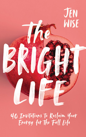 Read online The Bright Life: 40 Invitations to Reclaim Your Energy for the Full Life - Jen Wise | PDF