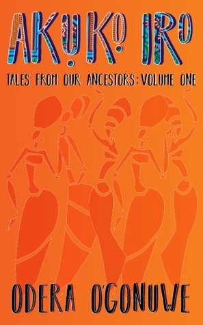 Read Akuko Iro: Tales From Our Ancestors (Volume One) - Odera O'Gonuwe file in PDF