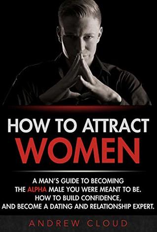 Read online How to Attract Women: A Man’s Guide to Becoming the Alpha Male You Were Meant to Be. How to Build Confidence, and Become a Dating and Relationship Expert - Andrew Cloud file in ePub