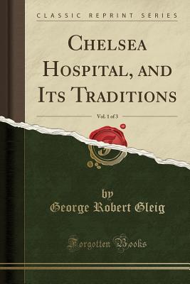 Read online Chelsea Hospital, and Its Traditions, Vol. 1 of 3 (Classic Reprint) - G.R. Gleig | ePub