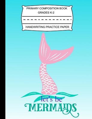Download Primary Composition Book Grades K-2 Handwriting Practice Paper: Let's Be Mermaids - Notebook with Blank Writing Sheets for Students & Kids -  | ePub