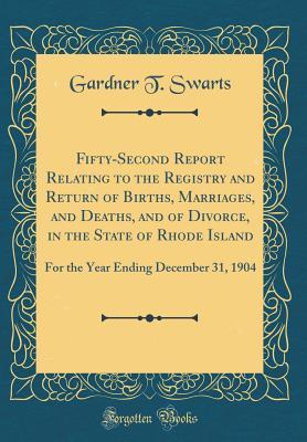 Read Fifty-Second Report Relating to the Registry and Return of Births, Marriages, and Deaths, and of Divorce, in the State of Rhode Island: For the Year Ending December 31, 1904 (Classic Reprint) - Gardner T Swarts file in ePub