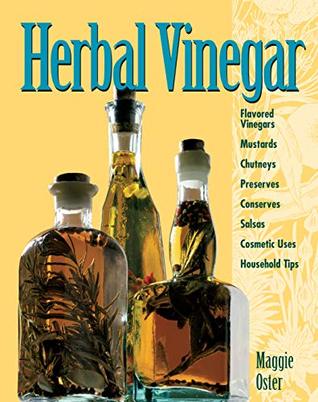 Download Herbal Vinegar: Flavored Vinegars, Mustards, Chutneys, Preserves, Conserves, Salsas, Cosmetic Uses, Household Tips - Maggie Oster file in ePub
