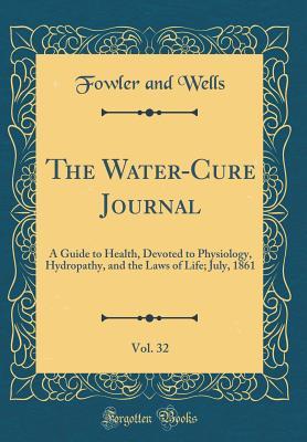 Read The Water-Cure Journal, Vol. 32: A Guide to Health, Devoted to Physiology, Hydropathy, and the Laws of Life; July, 1861 (Classic Reprint) - Fowler and Wells file in PDF