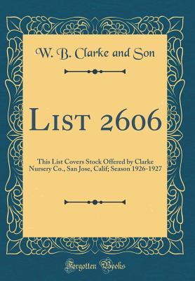 Read online List 2606: This List Covers Stock Offered by Clarke Nursery Co., San Jose, Calif; Season 1926-1927 (Classic Reprint) - W B Clarke and Son | ePub