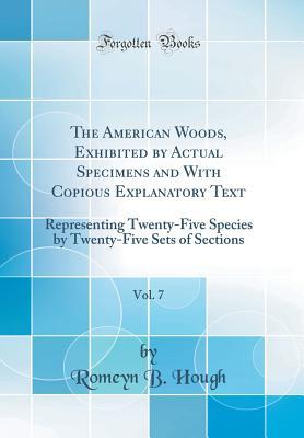 Read The American Woods, Exhibited by Actual Specimens and with Copious Explanatory Text, Vol. 7: Representing Twenty-Five Species by Twenty-Five Sets of Sections (Classic Reprint) - Romeyn B Hough file in ePub
