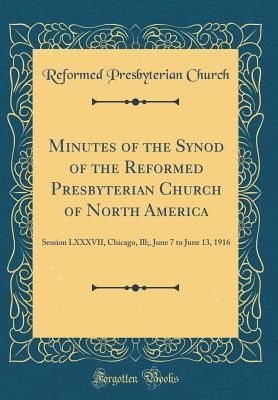 Read online Minutes of the Synod of the Reformed Presbyterian Church of North America: Session LXXXVII, Chicago, Ill;, June 7 to June 13, 1916 (Classic Reprint) - Reformed Presbyterian Church file in PDF