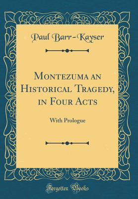Read Montezuma an Historical Tragedy, in Four Acts: With Prologue (Classic Reprint) - Paul Barr-Kayser | ePub