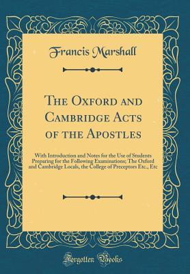Read The Oxford and Cambridge Acts of the Apostles: With Introduction and Notes for the Use of Students Preparing for the Following Examinations; The Oxford and Cambridge Locals, the College of Preceptors Etc., Etc (Classic Reprint) - Francis Marshall | PDF