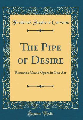 Read The Pipe of Desire: Romantic Grand Opera in One Act (Classic Reprint) - Frederick Shepherd Converse file in ePub