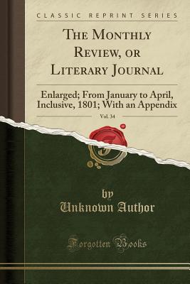 Read The Monthly Review, or Literary Journal, Vol. 34: Enlarged; From January to April, Inclusive, 1801; With an Appendix (Classic Reprint) - Unknown | ePub