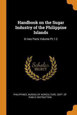 Download Handbook on the Sugar Industry of the Philippine Islands: In Two Parts Volume Pt.1-2 - Philippines Bureau of Agriculture Dept | ePub