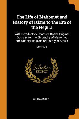 Read The Life of Mahomet and History of Islam to the Era of the Hegira: With Introductory Chapters on the Original Sources for the Biography of Mahomet and on the Pre-Islamite History of Arabia; Volume 4 - William Muir file in ePub