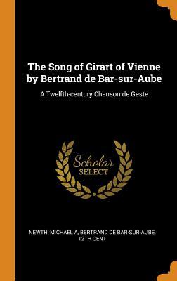 Read The Song of Girart of Vienne by Bertrand de Bar-Sur-Aube: A Twelfth-Century Chanson de Geste - Michael A. Newth | ePub