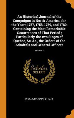 Read An Historical Journal of the Campaigns in North-America, for the Years 1757, 1758, 1759, and 1760: Containing the Most Remarkable Occurrences of That Period; Particularly the Two Sieges of Quebec, &c. &c., the Orders of the Admirals and General Officer - John Knox | PDF