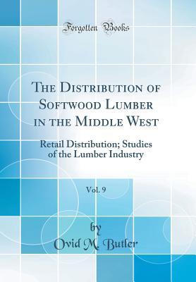 Read The Distribution of Softwood Lumber in the Middle West, Vol. 9: Retail Distribution; Studies of the Lumber Industry (Classic Reprint) - Ovid M Butler file in PDF